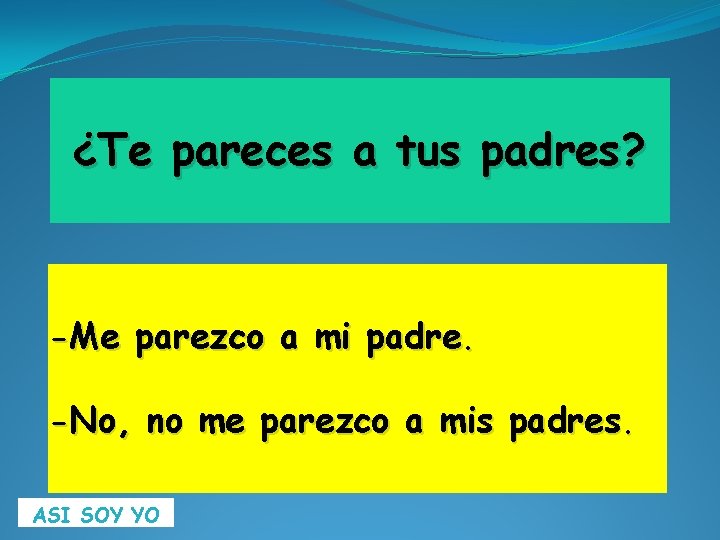 ¿Te pareces a tus padres? -Me parezco a mi padre. -No, no me parezco