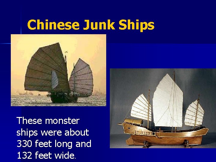 Chinese Junk Ships These monster ships were about 330 feet long and 132 feet