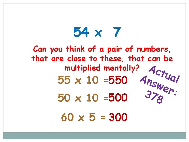 54 x 7 Can you think of a pair of numbers, that are close