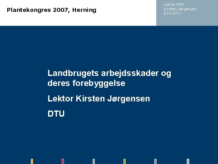 Plantekongres 2007, Herning Lektor Ph. D Kirsten Jørgensen BYG-DTU Landbrugets arbejdsskader og deres forebyggelse