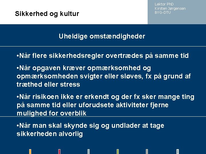 Sikkerhed og kultur Lektor Ph. D Kirsten Jørgensen BYG-DTU Uheldige omstændigheder • Når flere