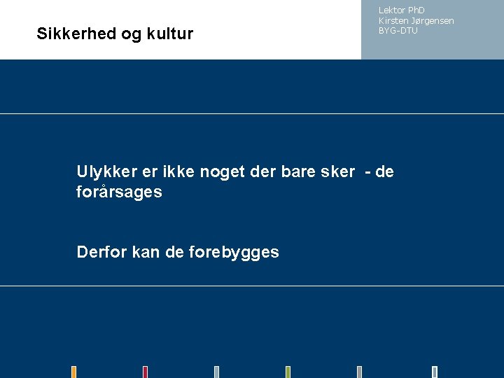 Sikkerhed og kultur Lektor Ph. D Kirsten Jørgensen BYG-DTU Ulykker er ikke noget der