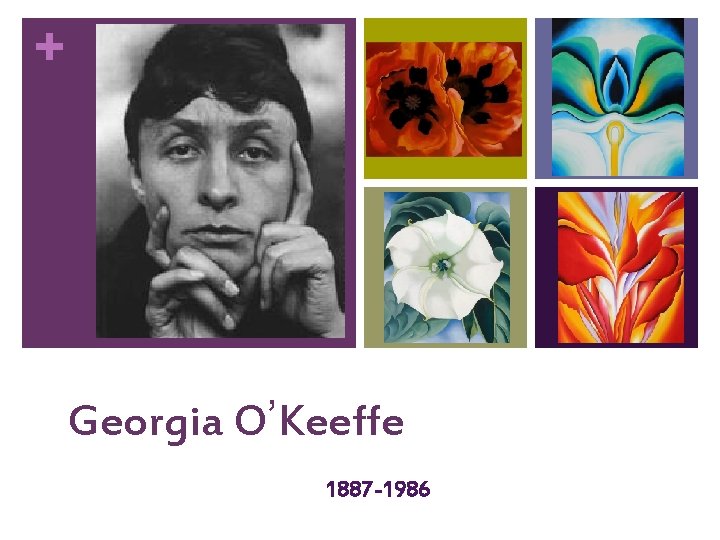 + Georgia O’Keeffe 1887 -1986 
