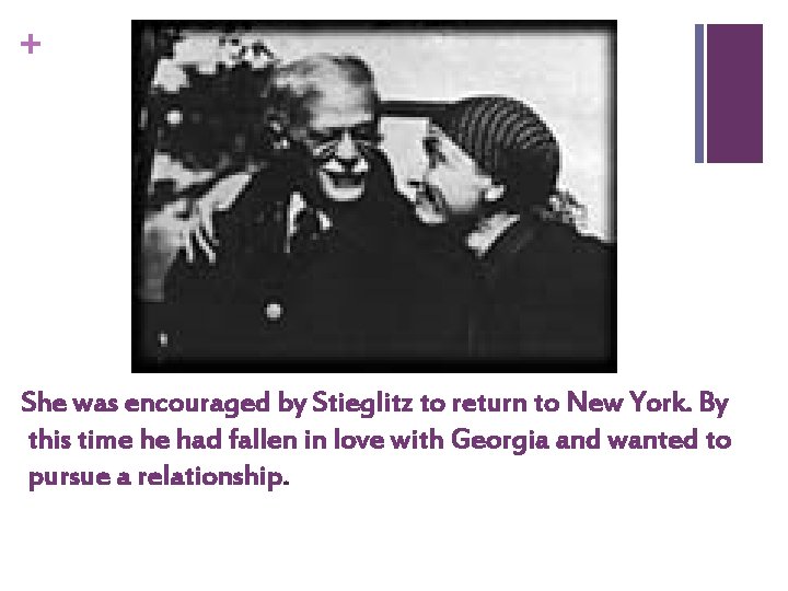 + She was encouraged by Stieglitz to return to New York. By this time