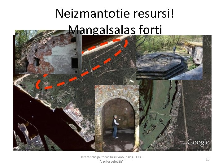 Neizmantotie resursi! Mangaļsalas forti Prezentācija, foto: Juris Smaļinskis, LLTA "Lauku ceļotājs" 15 