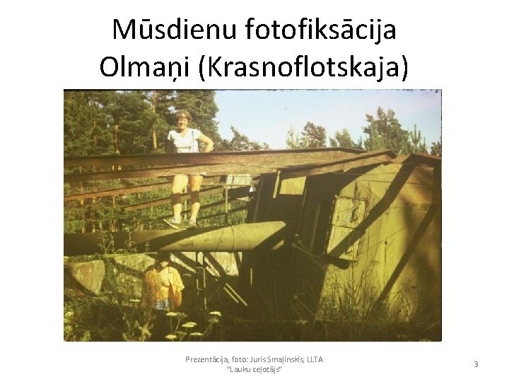 Mūsdienu fotofiksācija Olmaņi (Krasnoflotskaja) Prezentācija, foto: Juris Smaļinskis, LLTA "Lauku ceļotājs" 3 