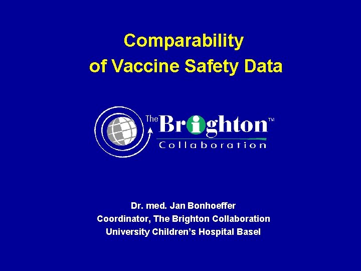 Comparability of Vaccine Safety Data Dr. med. Jan Bonhoeffer Coordinator, The Brighton Collaboration University