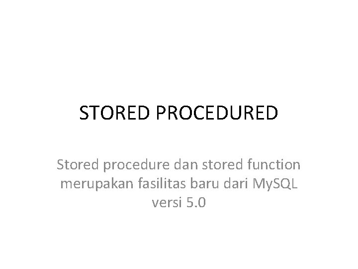 STORED PROCEDURED Stored procedure dan stored function merupakan fasilitas baru dari My. SQL versi