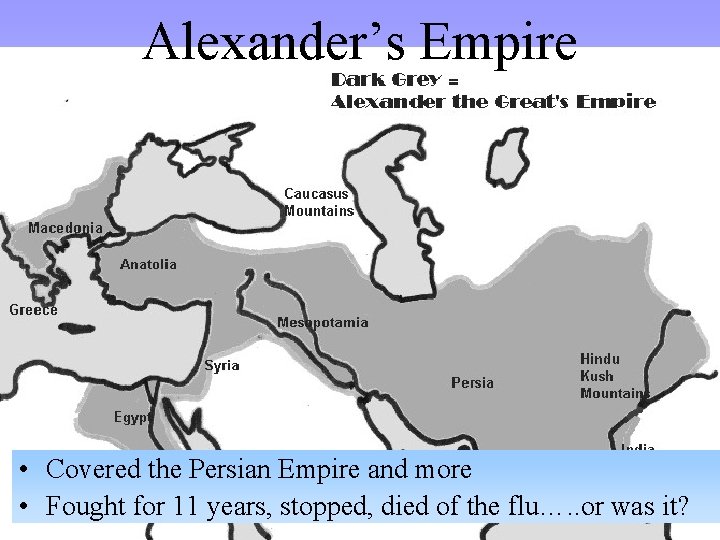 Alexander’s Empire • Covered the Persian Empire and more • Fought for 11 years,