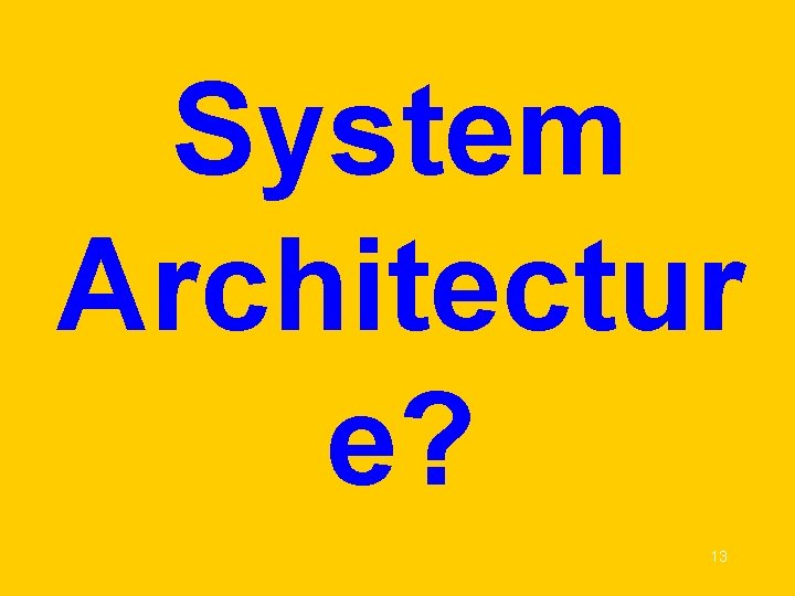 System Architectur e? 13 System Architectur e? 13