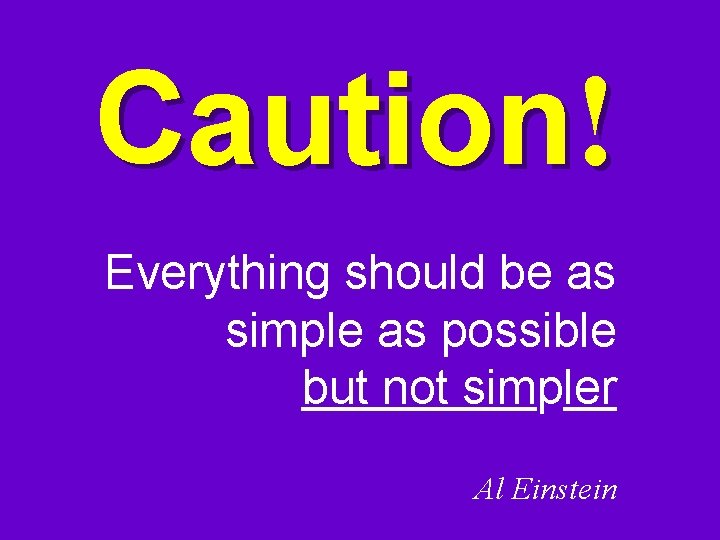 Caution! Everything should be as simple as possible but not simpler Al Einstein Caution! Everything should be as simple as possible but not simpler Al Einstein