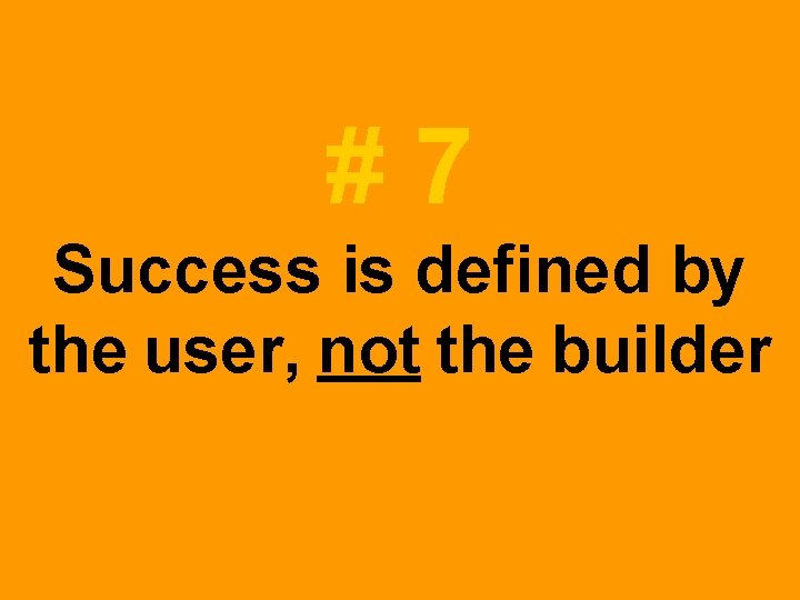 #7 Success is defined by the user, not the builder #7 Success is defined by the user, not the builder