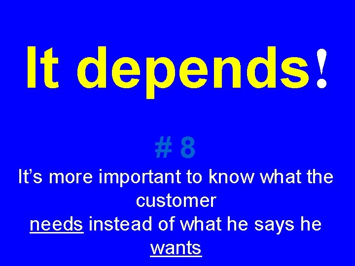 It depends! #8 It’s more important to know what the customer needs instead of It depends! #8 It’s more important to know what the customer needs instead of