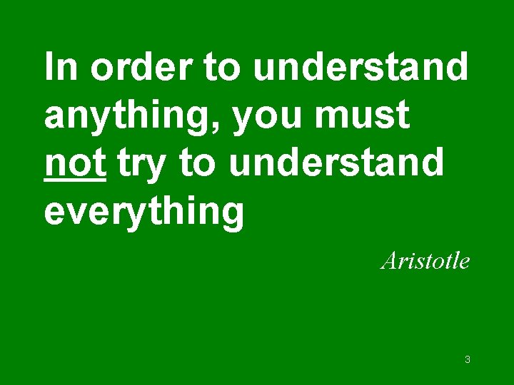 In order to understand anything, you must not try to understand everything Aristotle 3 In order to understand anything, you must not try to understand everything Aristotle 3