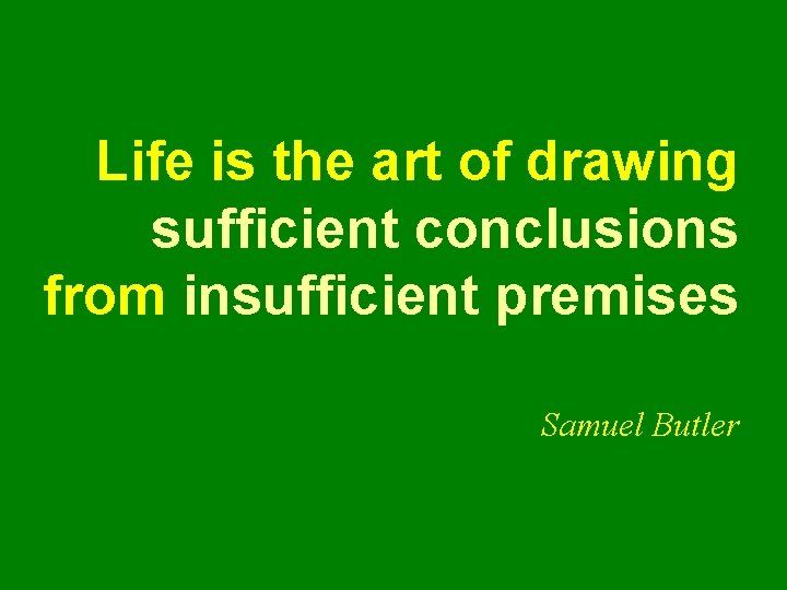 Life is the art of drawing sufficient conclusions from insufficient premises Samuel Butler Life is the art of drawing sufficient conclusions from insufficient premises Samuel Butler