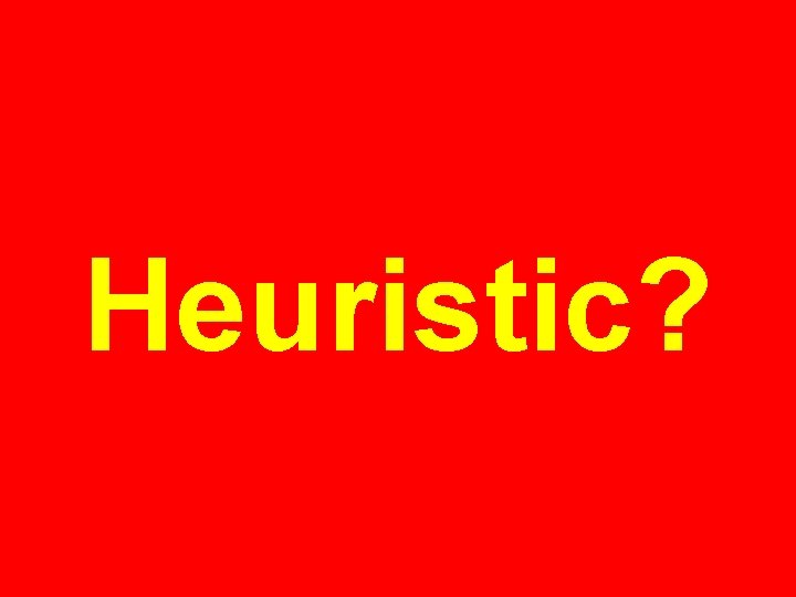 Heuristic? Heuristic?