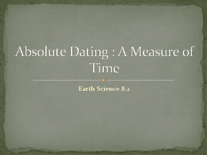 Absolute Dating : A Measure of Time Earth Science 8. 2 
