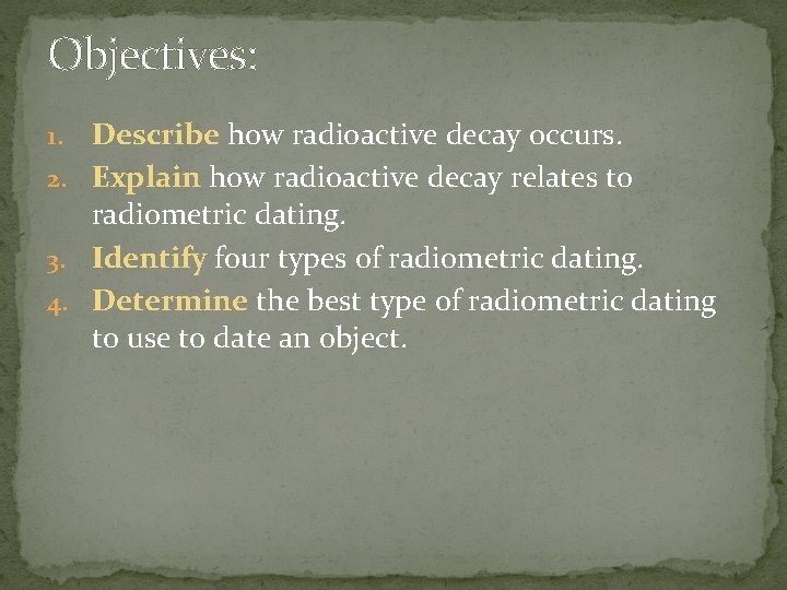 Objectives: Describe how radioactive decay occurs. 2. Explain how radioactive decay relates to radiometric