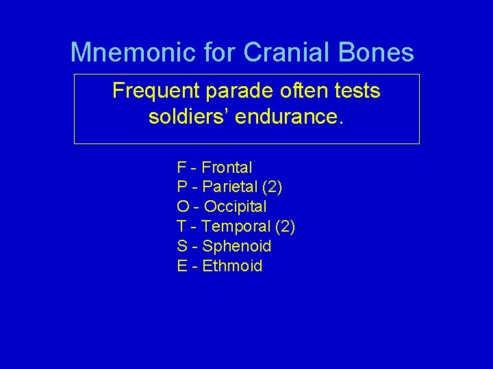 Mnemonic for Cranial Bones Frequent parade often tests soldiers’ endurance. F - Frontal P