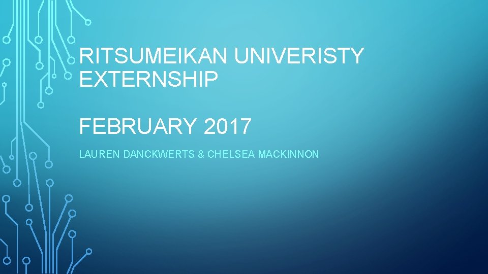 RITSUMEIKAN UNIVERISTY EXTERNSHIP FEBRUARY 2017 LAUREN DANCKWERTS & CHELSEA MACKINNON 