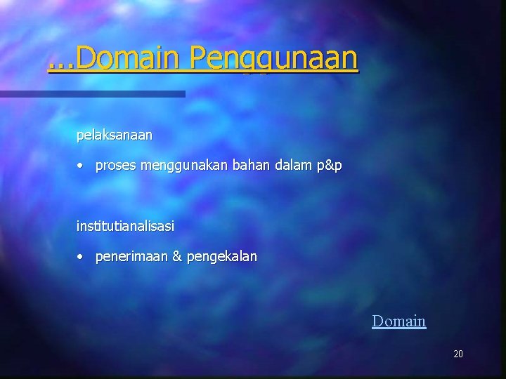. . . Domain Penggunaan pelaksanaan • proses menggunakan bahan dalam p&p institutianalisasi •