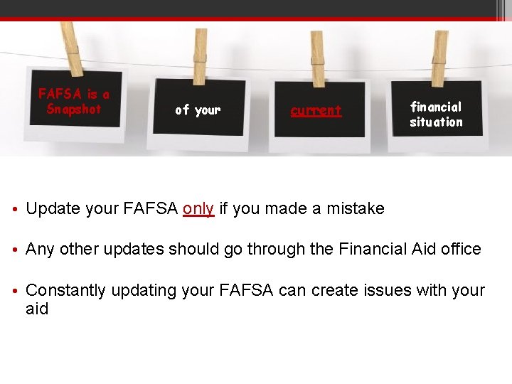 FAFSA is a Snapshot of your current financial situation • Update your FAFSA only