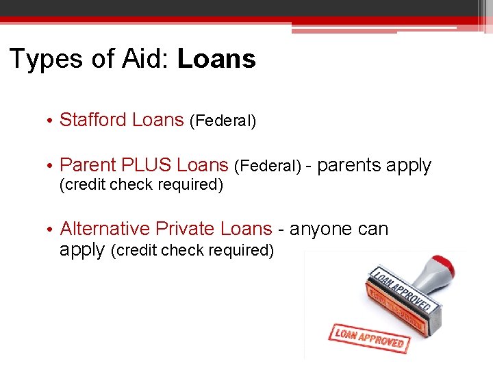 Types of Aid: Loans • Stafford Loans (Federal) • Parent PLUS Loans (Federal) -