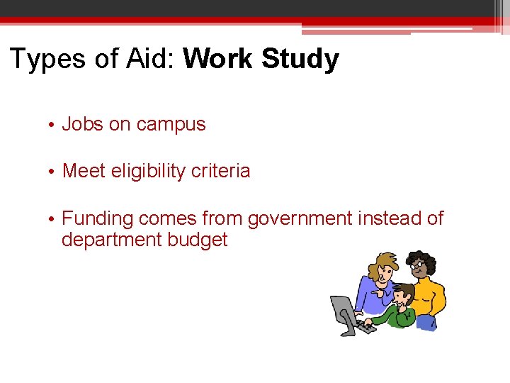 Types of Aid: Work Study • Jobs on campus • Meet eligibility criteria •