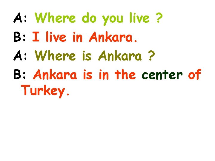 A: Where do you live ? B: I live in Ankara. A: Where is