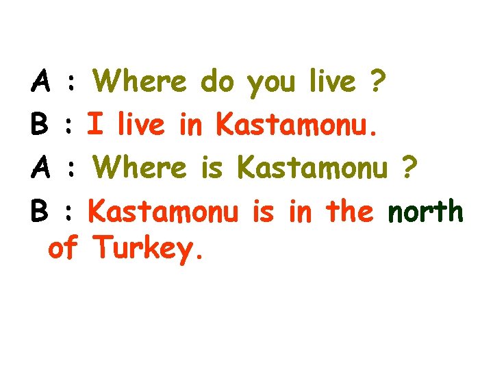 A : Where do you live ? B : I live in Kastamonu. A