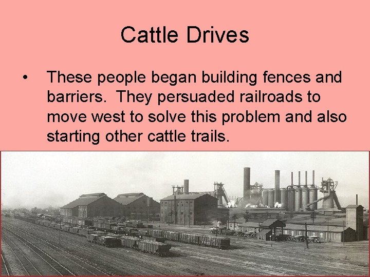 Cattle Drives • These people began building fences and barriers. They persuaded railroads to