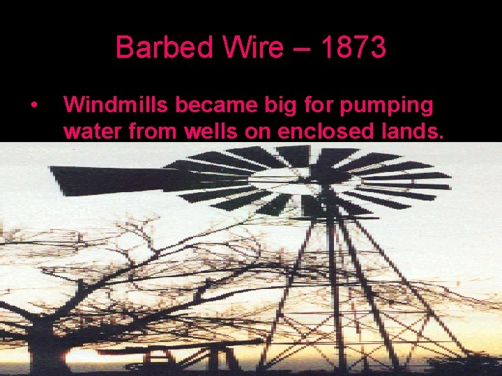 Barbed Wire – 1873 • Windmills became big for pumping water from wells on
