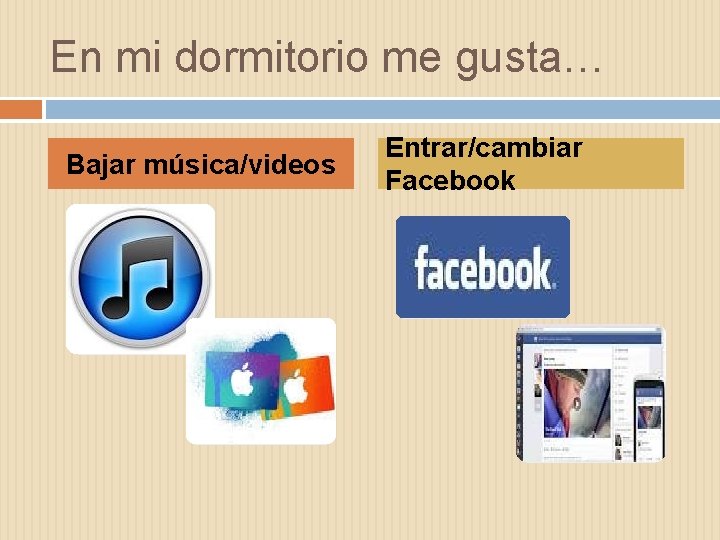 En mi dormitorio me gusta… Bajar música/videos Entrar/cambiar Facebook 