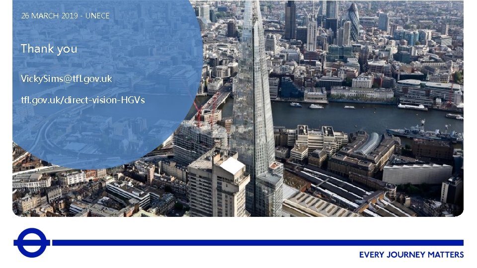 26 MARCH 2019 - UNECE Thank you Vicky. Sims@tfl. gov. uk/direct-vision-HGVs 
