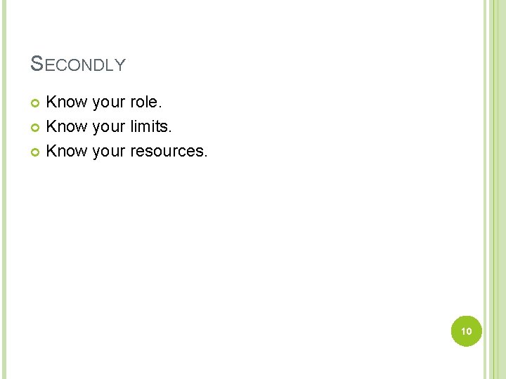 SECONDLY Know your role. Know your limits. Know your resources. 10 