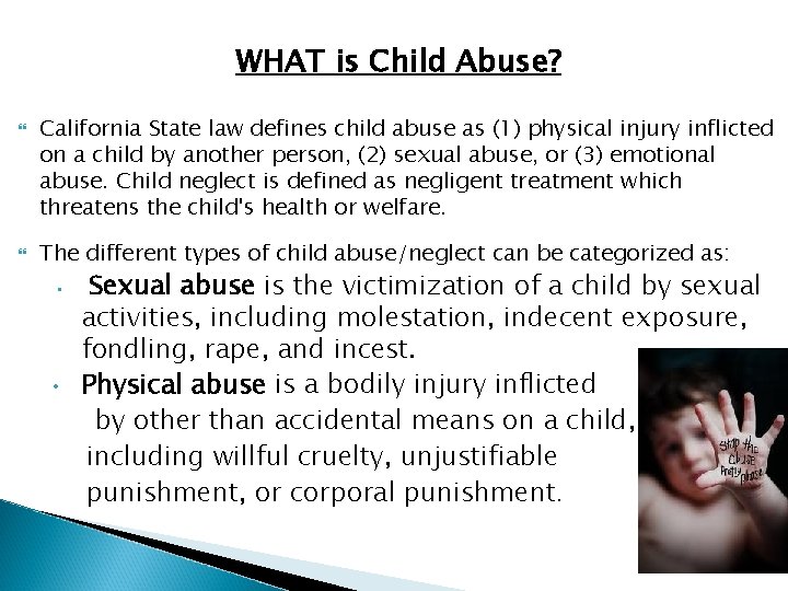 WHAT is Child Abuse? California State law defines child abuse as (1) physical injury
