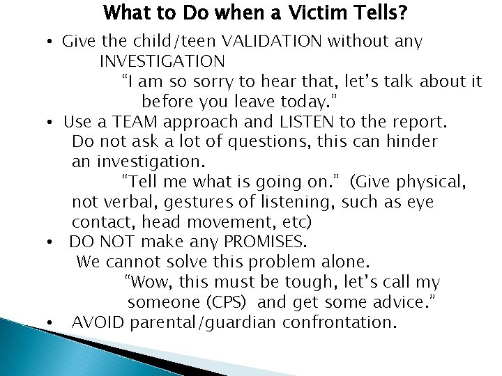 What to Do when a Victim Tells? • Give the child/teen VALIDATION without any
