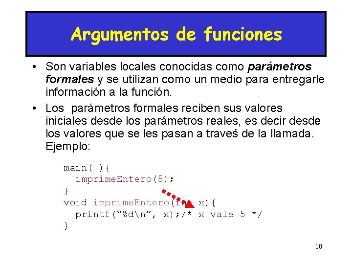 Argumentos de funciones • Son variables locales conocidas como parámetros formales y se utilizan