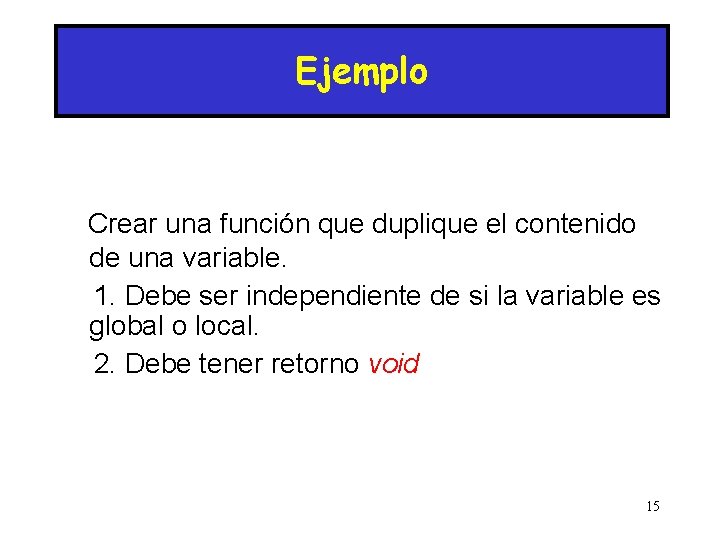 Ejemplo Crear una función que duplique el contenido de una variable. 1. Debe ser