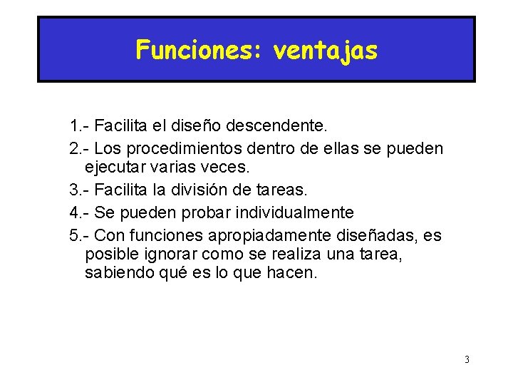 Funciones: ventajas 1. - Facilita el diseño descendente. 2. - Los procedimientos dentro de