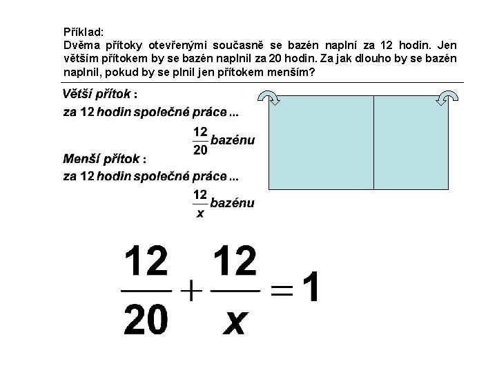 Příklad: Dvěma přítoky otevřenými současně se bazén naplní za 12 hodin. Jen větším přítokem