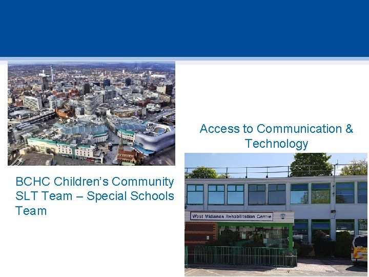 Access to Communication & Technology BCHC Children’s Community SLT Team – Special Schools Team