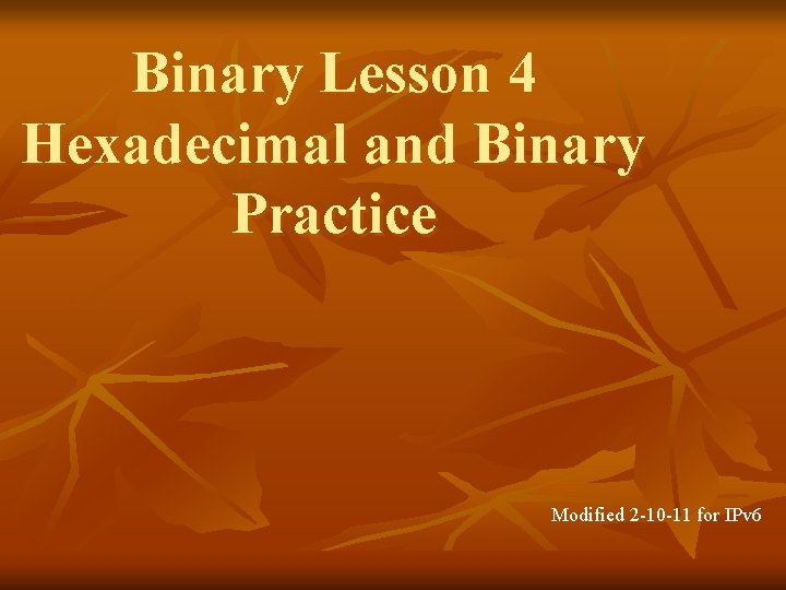 Binary Lesson 4 Hexadecimal and Binary Practice Modified 2 -10 -11 for IPv 6