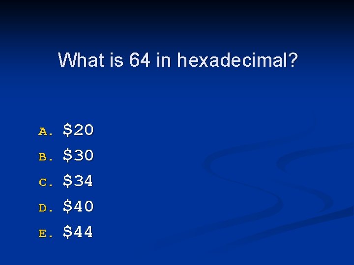 What is 64 in hexadecimal? A. B. C. D. E. $20 $34 $40 $44
