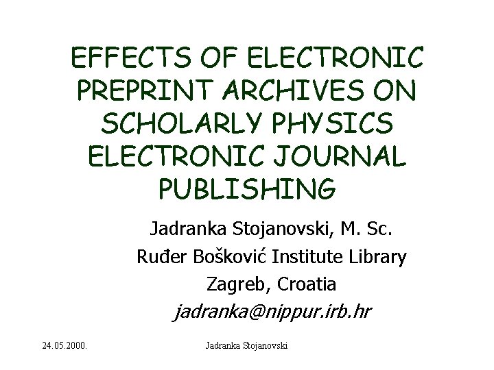 EFFECTS OF ELECTRONIC PREPRINT ARCHIVES ON SCHOLARLY PHYSICS ELECTRONIC JOURNAL PUBLISHING Jadranka Stojanovski, M.