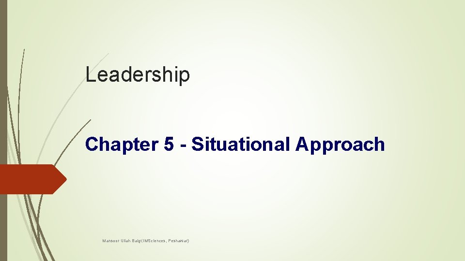 Leadership Chapter 5 - Situational Approach Mansoor Ullah Baig (IMSciences, Peshawar) 