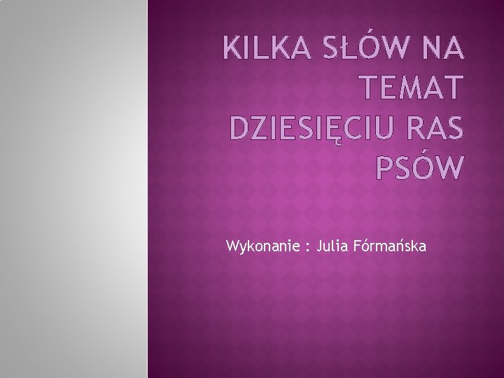 KILKA SŁÓW NA TEMAT DZIESIĘCIU RAS PSÓW Wykonanie : Julia Fórmańska 