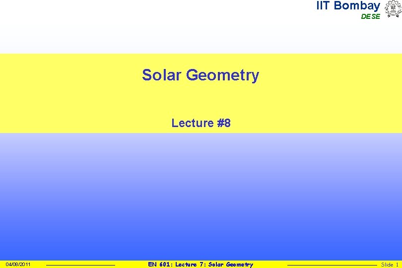 IIT Bombay DESE Solar Geometry Lecture #8 04/08/2011 EN 601: Lecture 7: Solar Geometry