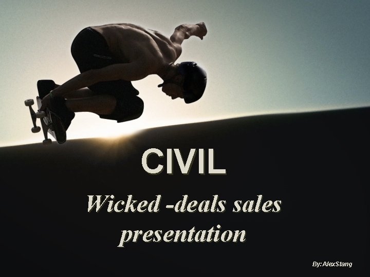 CIVIL Wicked -deals sales presentation By: Alex. Stang 