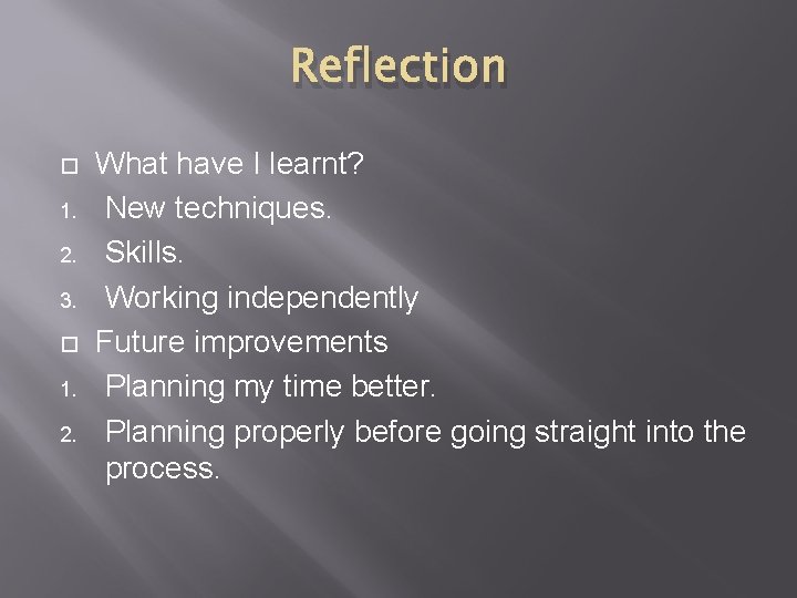 Reflection 1. 2. 3. 1. 2. What have I learnt? New techniques. Skills. Working